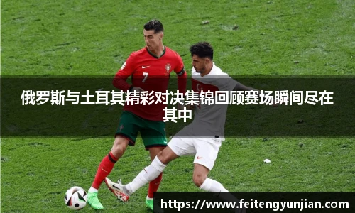 yy体育俄罗斯与土耳其精彩对决集锦回顾赛场瞬间尽在其中