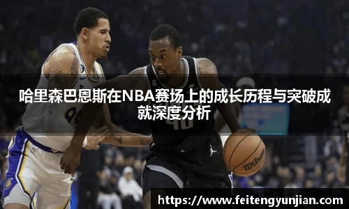 yy体育哈里森巴恩斯在NBA赛场上的成长历程与突破成就深度分析