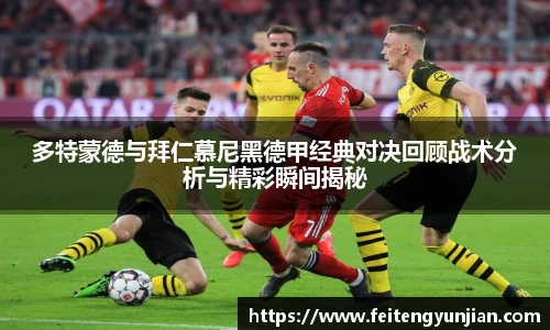 yy体育多特蒙德与拜仁慕尼黑德甲经典对决回顾战术分析与精彩瞬间揭秘